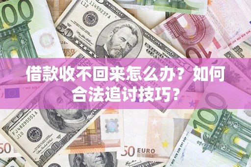 济南借款收不回来怎么办？如何合法追讨技巧？