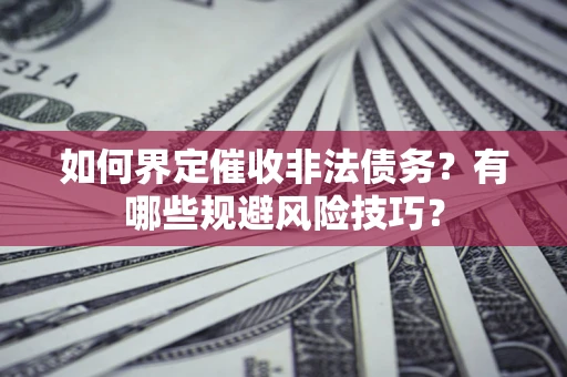 济南如何界定催收非法债务？有哪些规避风险技巧？