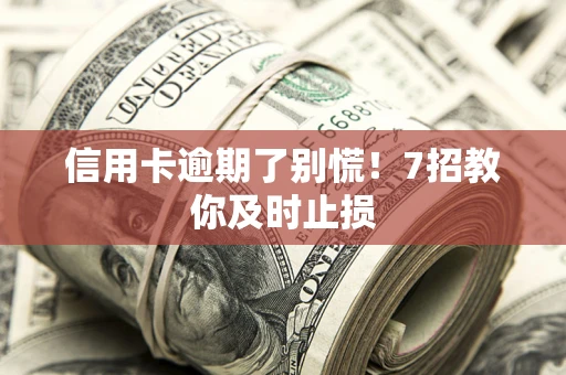 济南信用卡逾期了别慌！7招教你及时止损