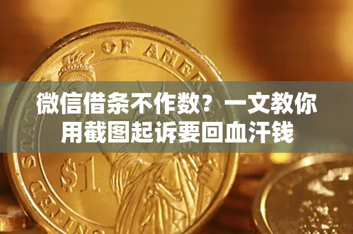 济南微信借条不作数？一文教你用截图起诉要回血汗钱