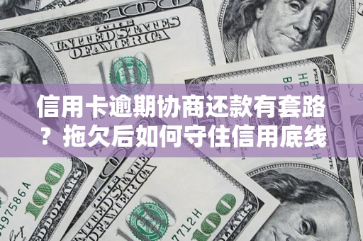 济南信用卡逾期协商还款有套路？拖欠后如何守住信用底线？