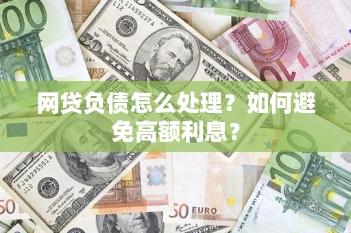 济南网贷负债怎么处理？如何避免高额利息？