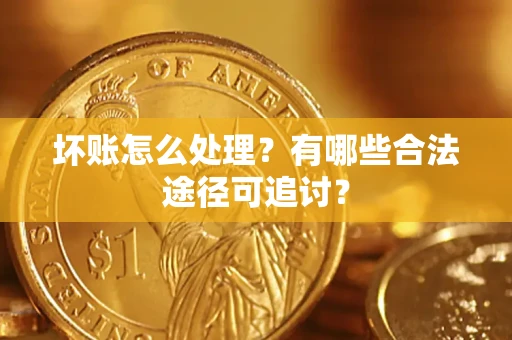 济南坏账怎么处理？有哪些合法途径可追讨？