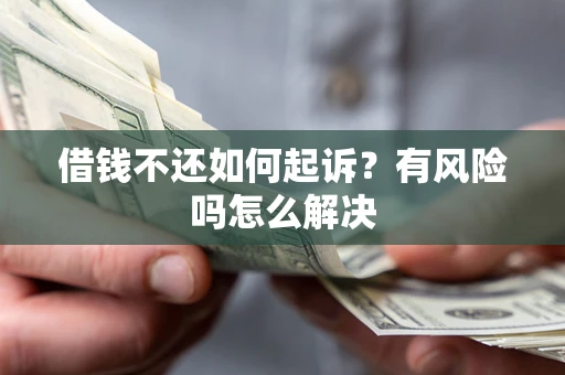 济南借钱不还如何起诉？有风险吗怎么解决