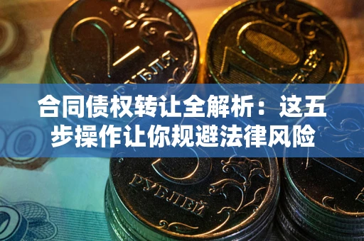 济南合同债权转让全解析：这五步操作让你规避法律风险