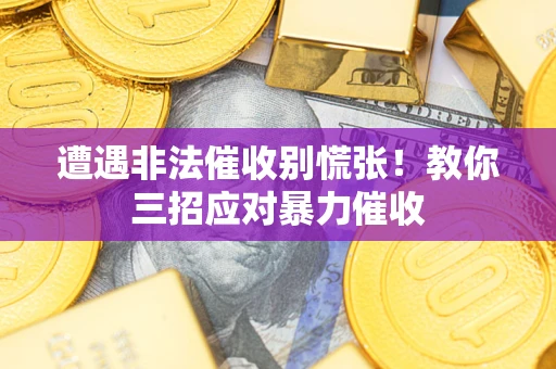 济南遭遇非法催收别慌张！教你三招应对暴力催收