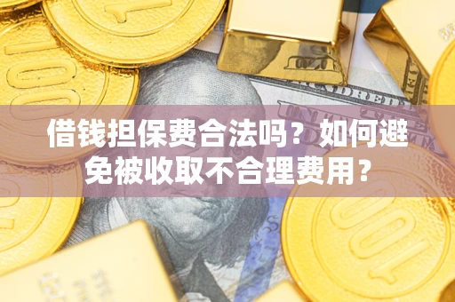 济南借钱担保费合法吗？如何避免被收取不合理费用？