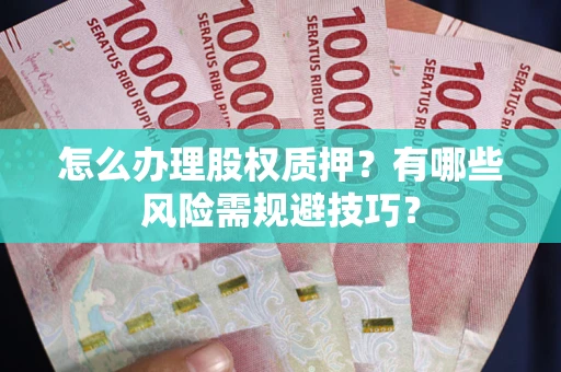 济南怎么办理股权质押？有哪些风险需规避技巧？