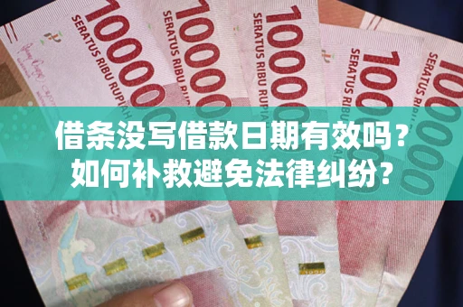 济南借条没写借款日期有效吗？如何补救避免法律纠纷？