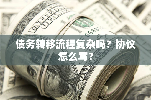 济南债务转移流程复杂吗？协议怎么写？