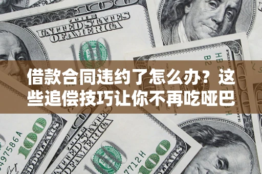 济南借款合同违约了怎么办？这些追偿技巧让你不再吃哑巴亏