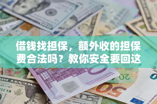 济南借钱找担保，额外收的担保费合法吗？教你安全要回这笔钱