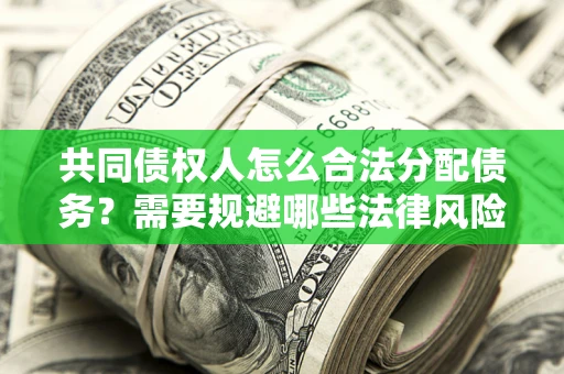 济南共同债权人怎么合法分配债务？需要规避哪些法律风险？