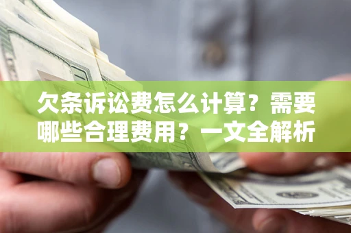济南欠条诉讼费怎么计算？需要哪些合理费用？一文全解析