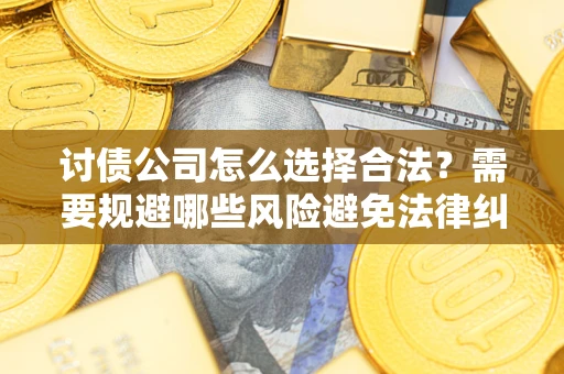 济南讨债公司怎么选择合法?需要规避哪些风险避免法律纠纷? 济南讨债公司怎么选择合法?需要规避哪些风险避免法律纠纷?