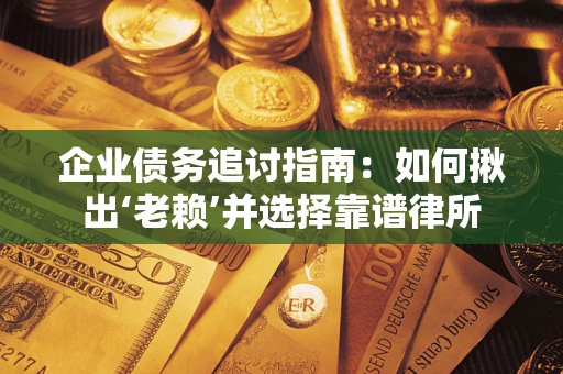 济南企业债务追讨指南：如何揪出‘老赖’并选择靠谱律所