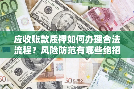 济南应收账款质押如何办理合法流程？风险防范有哪些绝招？