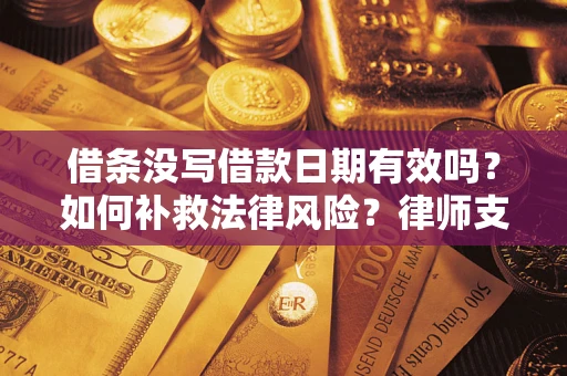 济南借条没写借款日期有效吗？如何补救法律风险？律师支招