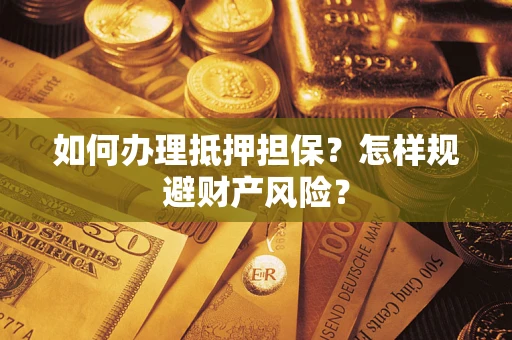 济南如何办理抵押担保？怎样规避财产风险？