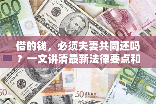 济南借的钱，必须夫妻共同还吗？一文讲清最新法律要点和避坑指南