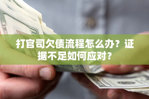 济南打官司欠债流程怎么办？证据不足如何应对？
