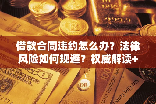 济南借款合同违约怎么办?法律风险如何规避?权威解读+实用指南 济南借款合同违约怎么办?法律风险如何规避?权威解读+实用指南