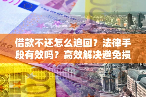 济南借款不还怎么追回？法律手段有效吗？高效解决避免损失