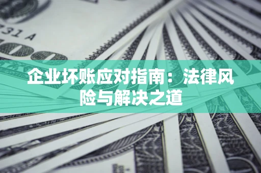济南企业坏账应对指南：法律风险与解决之道