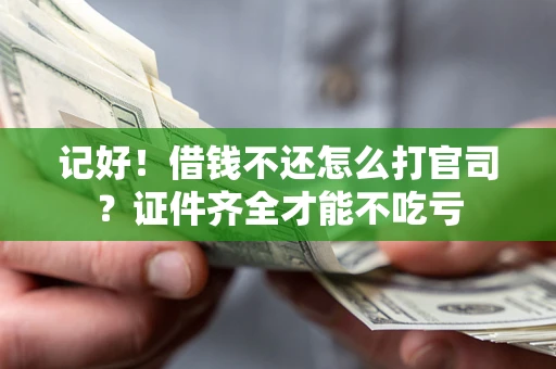 济南记好！借钱不还怎么打官司？证件齐全才能不吃亏