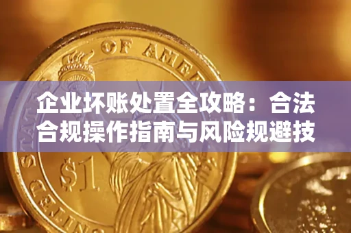 济南企业坏账处置全攻略：合法合规操作指南与风险规避技巧解析