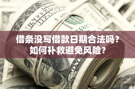 济南借条没写借款日期合法吗？如何补救避免风险？