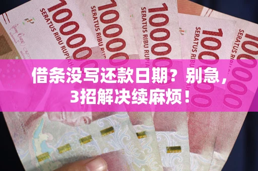 济南借条没写还款日期？别急，3招解决续麻烦！