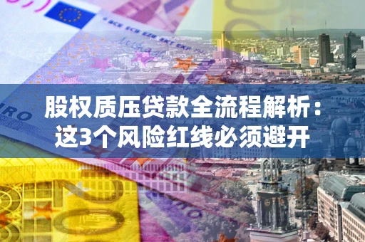 济南股权质压贷款全流程解析：这3个风险红线必须避开