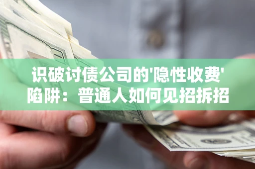 济南识破讨债公司的'隐性收费'陷阱：普通人如何见招拆招？