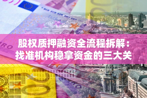 济南股权质押融资全流程拆解：找准机构稳拿资金的三大关键