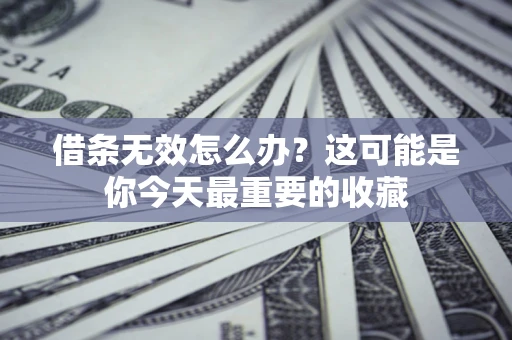 济南借条无效怎么办？这可能是你今天最重要的收藏