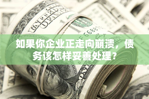 济南如果你企业正走向崩溃，债务该怎样妥善处理？