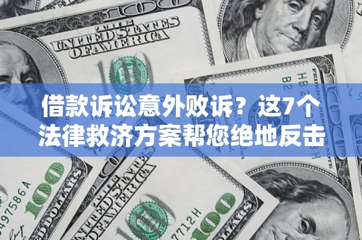 济南借款诉讼意外败诉？这7个法律救济方案帮您绝地反击！