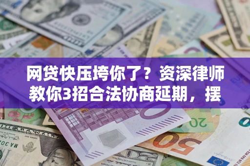 济南网贷快压垮你了？资深律师教你3招合法协商延期，摆脱暴力催收！