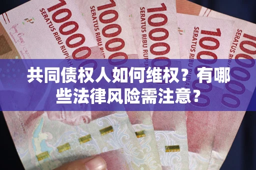 济南共同债权人如何维权？有哪些法律风险需注意？