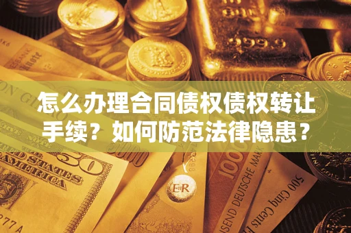 济南怎么办理合同债权债权转让手续？如何防范法律隐患？