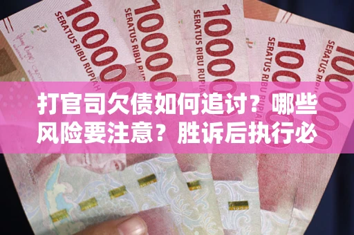 济南打官司欠债如何追讨？哪些风险要注意？胜诉后执行必看！