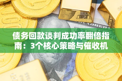 济南债务回款谈判成功率翻倍指南：3个核心策略与催收机构避坑法则