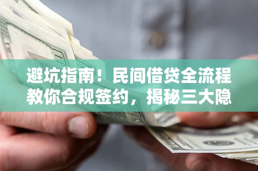 济南避坑指南！民间借贷全流程教你合规签约，揭秘三大隐形陷阱