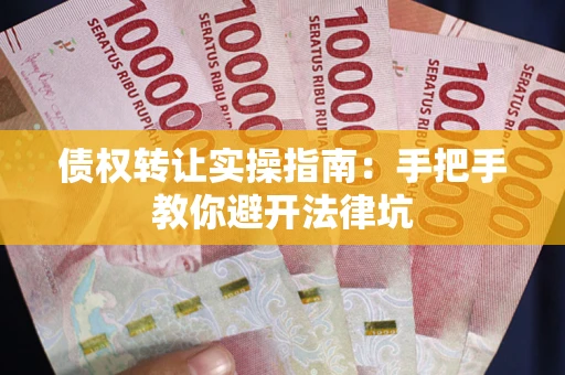 济南债权转让实操指南：手把手教你避开法律坑