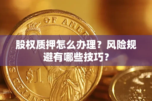 济南股权质押怎么办理？风险规避有哪些技巧？