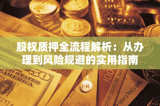 济南股权质押全流程解析：从办理到风险规避的实用指南