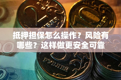 济南抵押担保怎么操作？风险有哪些？这样做更安全可靠