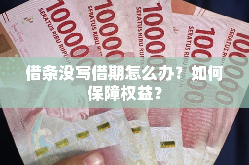 济南借条没写借期怎么办？如何保障权益？