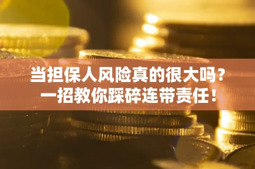 济南当担保人风险真的很大吗？一招教你踩碎连带责任！